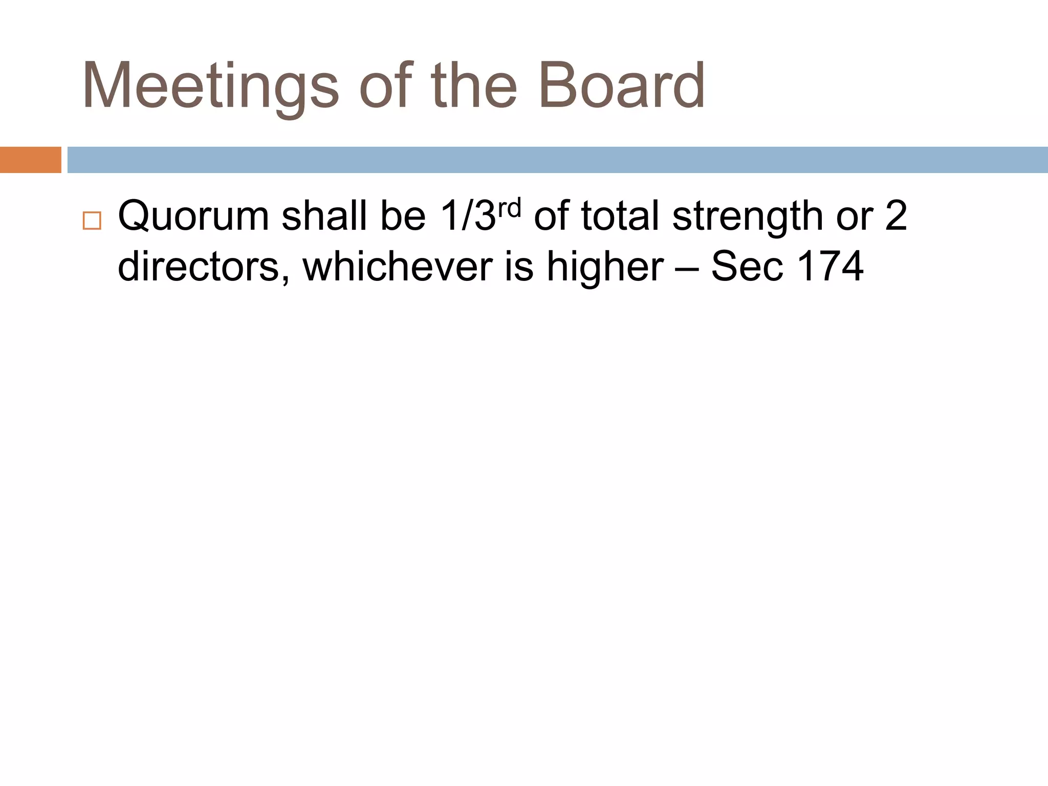 Meetings of the Board
 Quorum shall be 1/3rd of total strength or 2
directors, whichever is higher – Sec 174
 