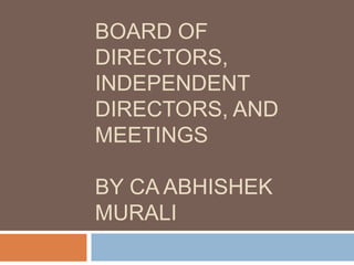 BOARD OF
DIRECTORS,
INDEPENDENT
DIRECTORS, AND
MEETINGS
BY CA ABHISHEK
MURALI
 