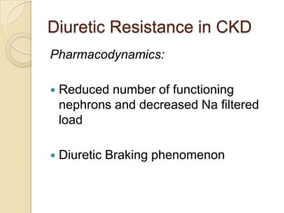 Diuretic Resistance in CKD
Pharmacodynamics:

   Reduced number of functioning
    nephrons and decreased Na filtered
    load

   Diuretic Braking phenomenon
 