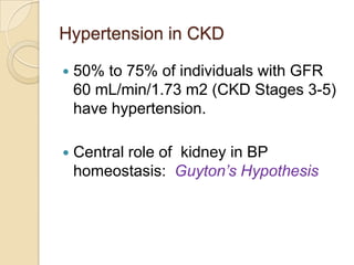 Hypertension in CKD

   50% to 75% of individuals with GFR
    60 mL/min/1.73 m2 (CKD Stages 3-5)
    have hypertension.

   Central role of kidney in BP
    homeostasis: Guyton’s Hypothesis
 
