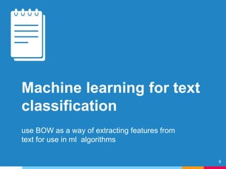 Machine learning for text
classification
use BOW as a way of extracting features from
text for use in ml algorithms
9
 