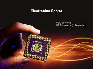 Electronics Sector
Prakhar Nema
MA Economics (II Semester)
 