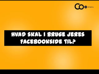 Hvad skal I bruge jeres Facebookside til?