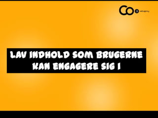 Lav indhold som brugerne kan engagere sig i