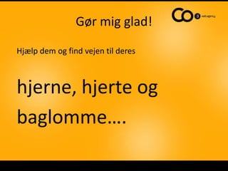 Gør mig glad!
Hjælp dem og find vejen til deres



hjerne, hjerte og
baglomme….
 