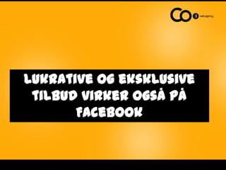 Lukrative og eksklusive
 tilbud virker også på
       Facebook
 