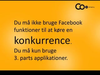 Du må ikke bruge Facebook
funktioner til at køre en
konkurrence.
Du må kun bruge
3. parts applikationer.
 