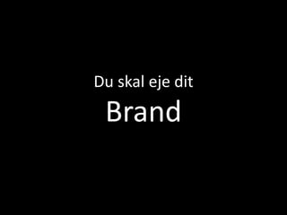 Du skal eje dit
 Brand
 