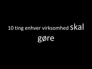 10 ting enhver virksomhed   skal
            gøre
 