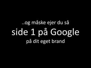 ..og måske ejer du så
side 1 på Google
   på dit eget brand
 