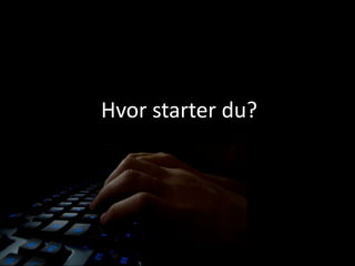 Hvor starter du?
 