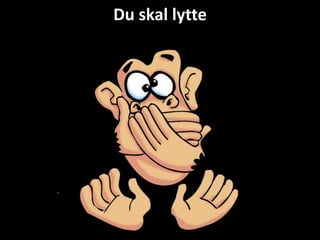 Du skal lytte
 
