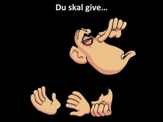 Du skal give…
 
