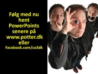 Følg med nu
     hent
 PowerPoints
  senere på
www.potter.dk
     eller
Facebook.com/co3dk
 