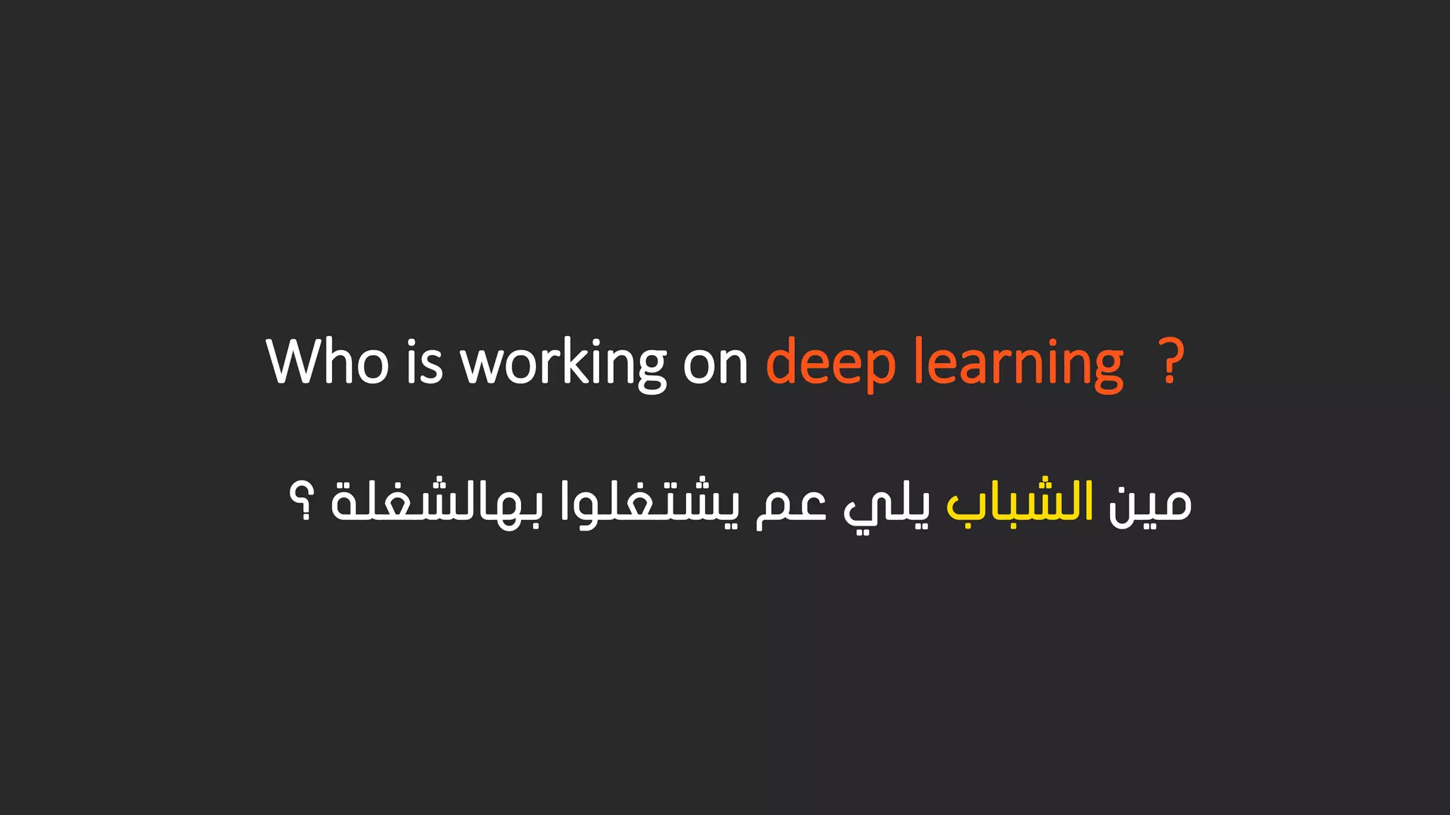 Who is working on deep learning? مين الشباب يلي عم يشتغلوا بهالشغلة ؟ 