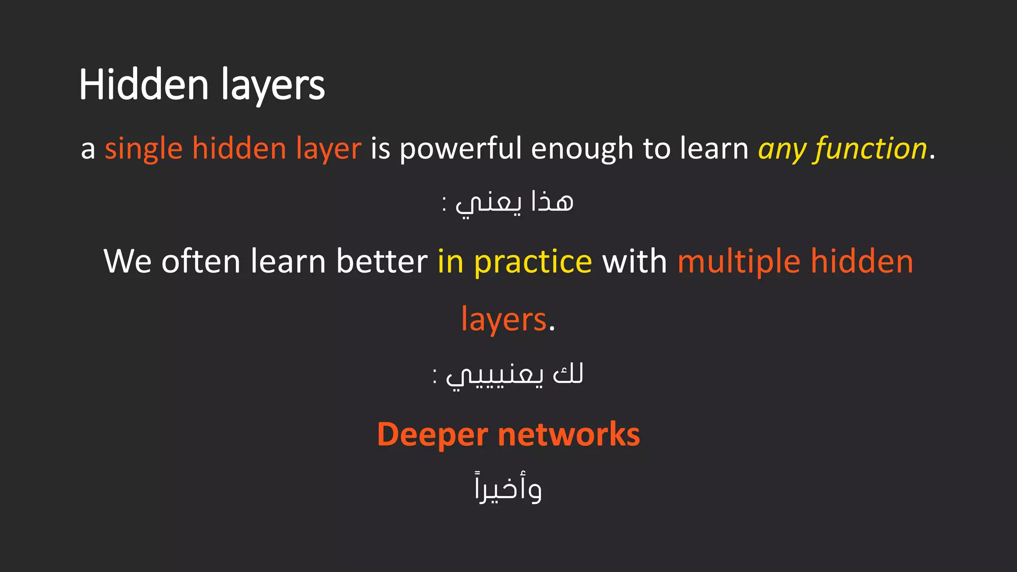 Hidden layers a single hidden layer is powerful enough to learn any function. هذا يعني : We often learn better in practicewith multiple hidden layers. لك يعنيييي : Deeper networks وأخير ا 