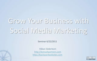 Grow Your Business with Social Media Marketing 1 Seminar 6/22/2011 Håkan Söderbom http://konsultpartners.com http://backwardwebsites.com 