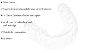  Biomechanics
 Clear Collection instruments for clear aligner treatments
 A Clinical Case Treated with Clear Aligners
 Accelerated Extraction Treatment
with Invisalign
 Periodontal considerations
 Summary
 