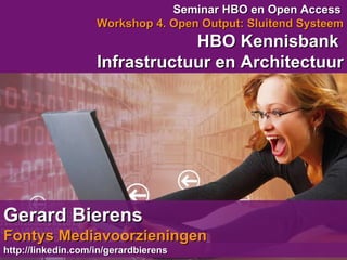 Seminar HBO en Open Access   Workshop 4. Open Output: Sluitend Systeem HBO Kennisbank  Infrastructuur en Architectuur Gerard Bierens   Fontys Mediavoorzieningen http://linkedin.com/in/gerardbierens 