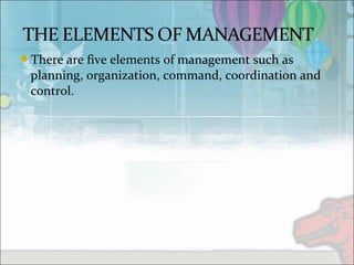 There are five elements of management such as
planning, organization, command, coordination and
control.
 
