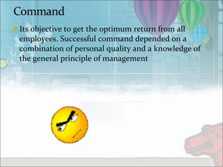 Its objective to get the optimum return from all
employees. Successful command depended on a
combination of personal quality and a knowledge of
the general principle of management
 