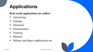Applications
Real world applications are endless
 Advertising
 Gaming
 Education
 Entertainment
 Training
 Medical
 Military and Space Applications etc..
12/23/2022 PRESENTATION TITLE 14
 