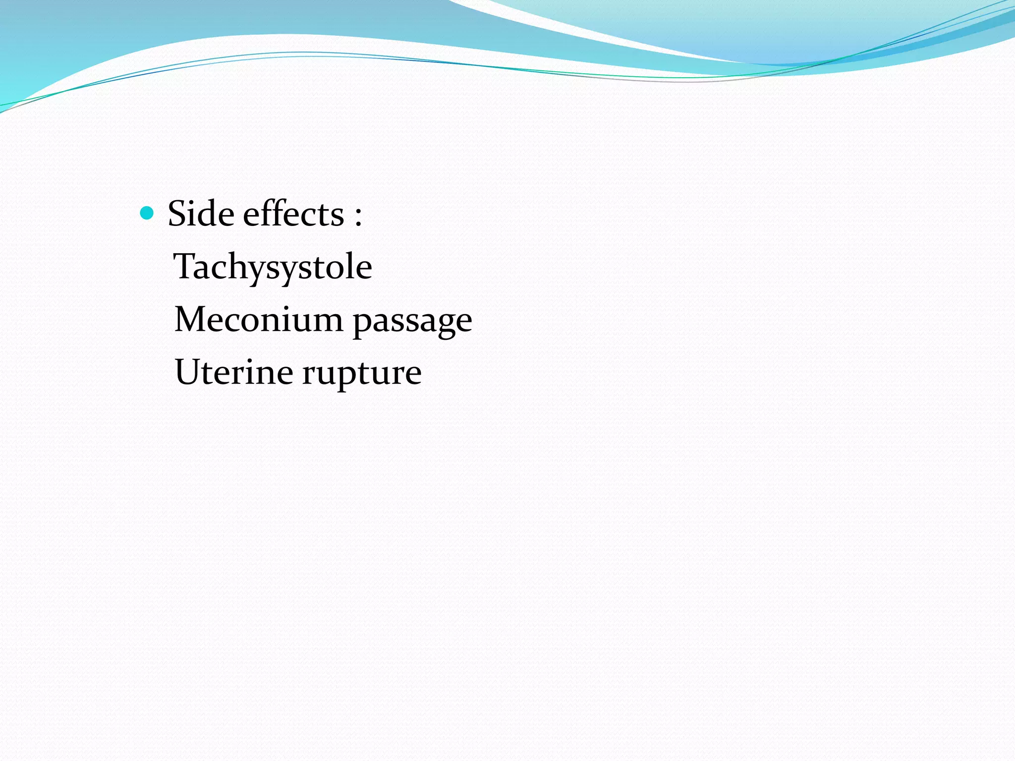  Side effects :
Tachysystole
Meconium passage
Uterine rupture
 