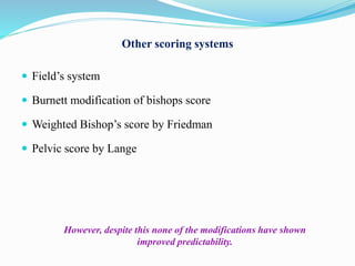 Other scoring systems
 Field’s system
 Burnett modification of bishops score
 Weighted Bishop’s score by Friedman
 Pelvic score by Lange
However, despite this none of the modifications have shown
improved predictability.
 