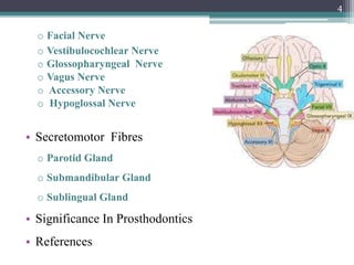 o Facial Nerve
o Vestibulocochlear Nerve
o Glossopharyngeal Nerve
o Vagus Nerve
o Accessory Nerve
o Hypoglossal Nerve
• Secretomotor Fibres
o Parotid Gland
o Submandibular Gland
o Sublingual Gland
• Significance In Prosthodontics
• References
4
 