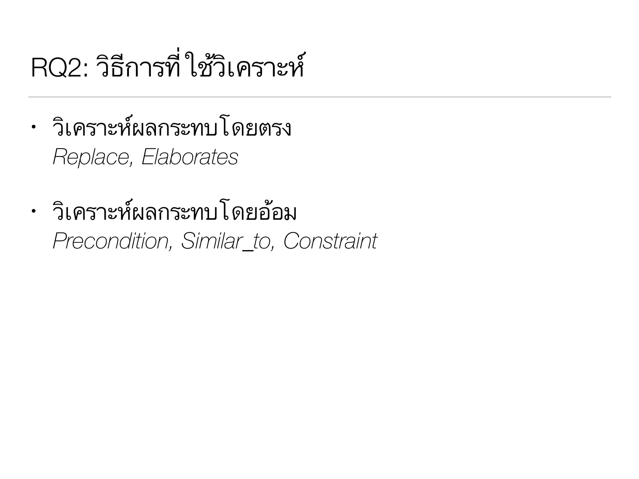RQ2: วิธีการที่ใช้วิเคราะห์
• วิเคราะห์ผลกระทบโดยตรง 
Replace, Elaborates
• วิเคราะห์ผลกระทบโดยอ้อม 
Precondition, Similar_to, Constraint
 