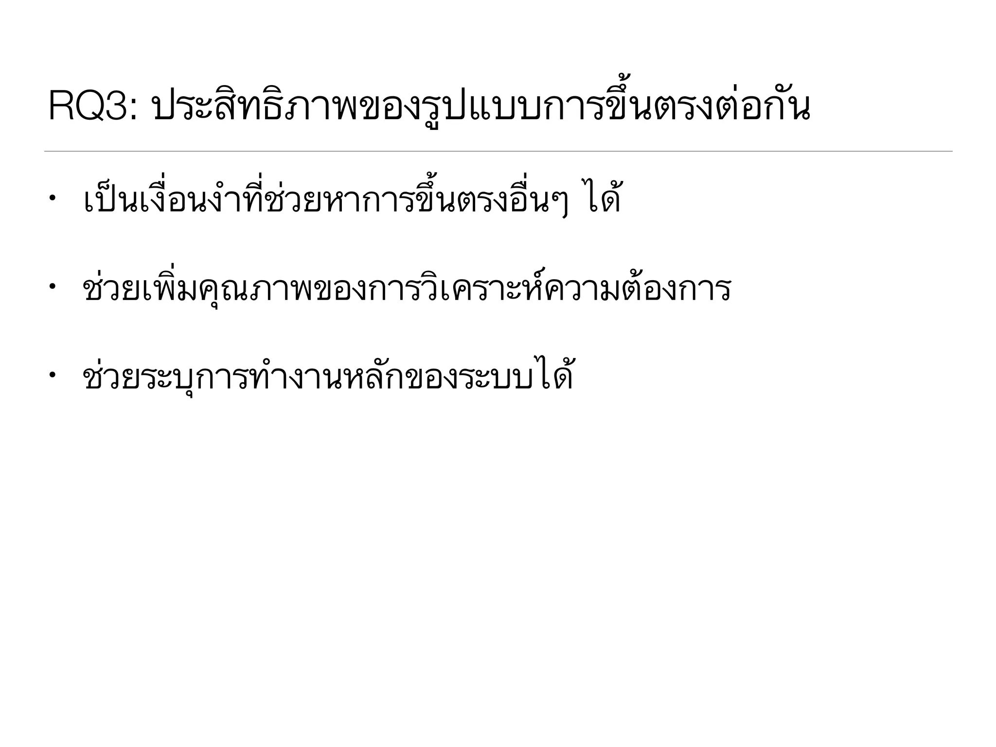RQ3: ประสิทธิภาพของรูปแบบการขึ้นตรงต่อกัน
• เป็นเงื่อนงำที่ช่วยหาการขึ้นตรงอื่นๆ ได้
• ช่วยเพิ่มคุณภาพของการวิเคราะห์ความต้องการ
• ช่วยระบุการทำงานหลักของระบบได้
 