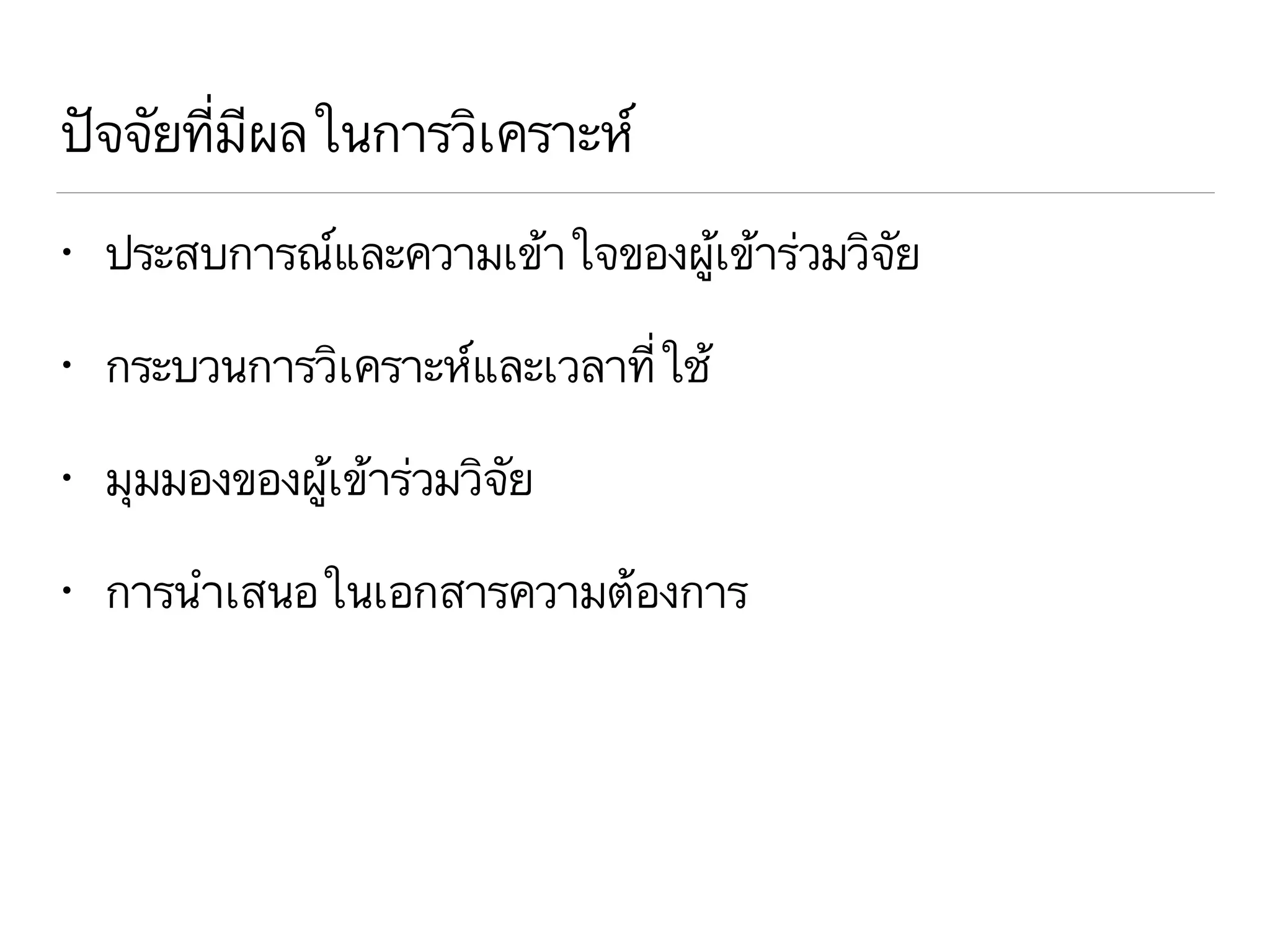 ปัจจัยที่มีผลในการวิเคราะห์
• ประสบการณ์และความเข้าใจของผู้เข้าร่วมวิจัย
• กระบวนการวิเคราะห์และเวลาที่ใช้
• มุมมองของผู้เข้าร่วมวิจัย
• การนำเสนอในเอกสารความต้องการ
 