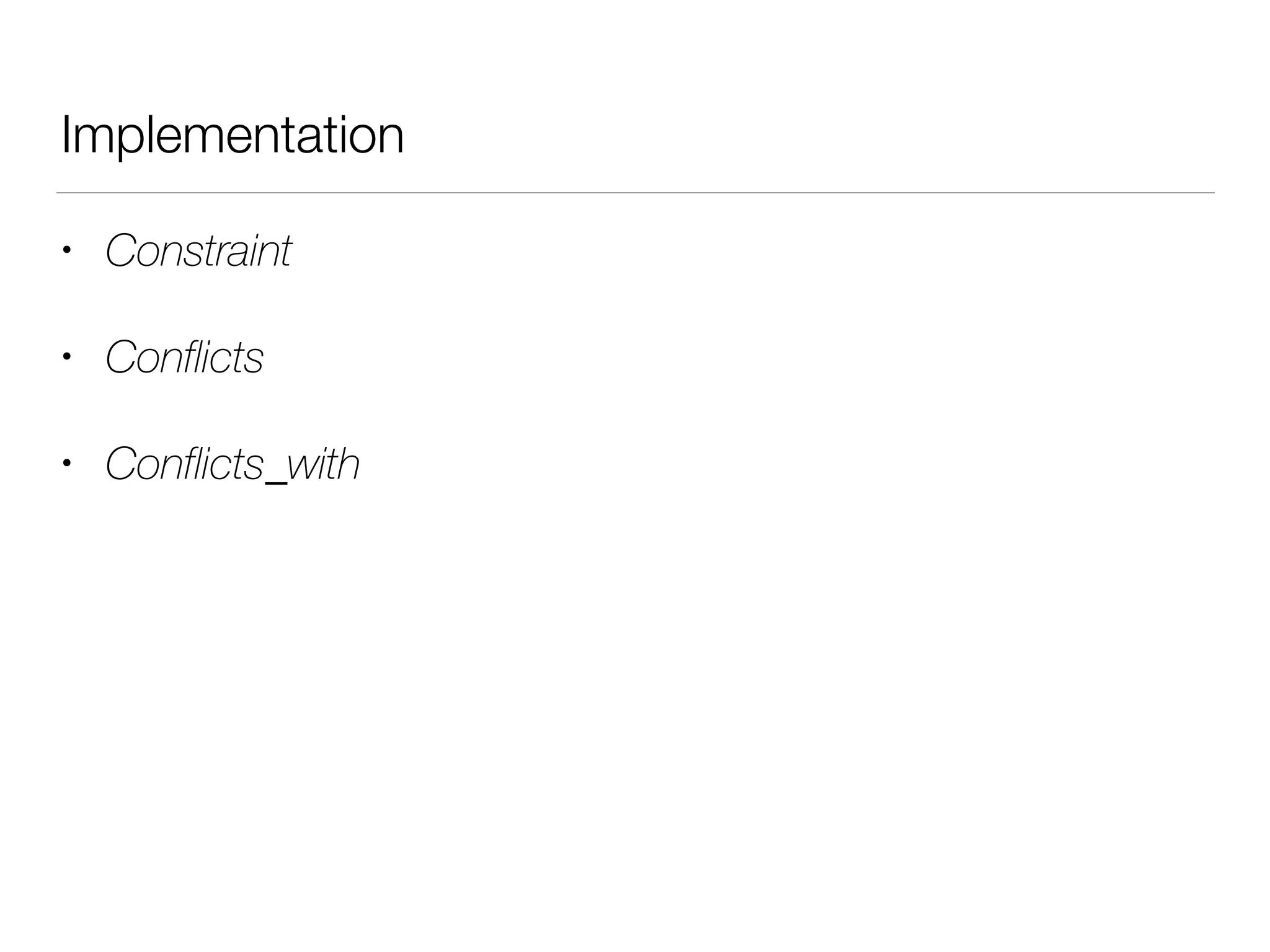 Implementation
• Constraint
• Conflicts
• Conflicts_with
 