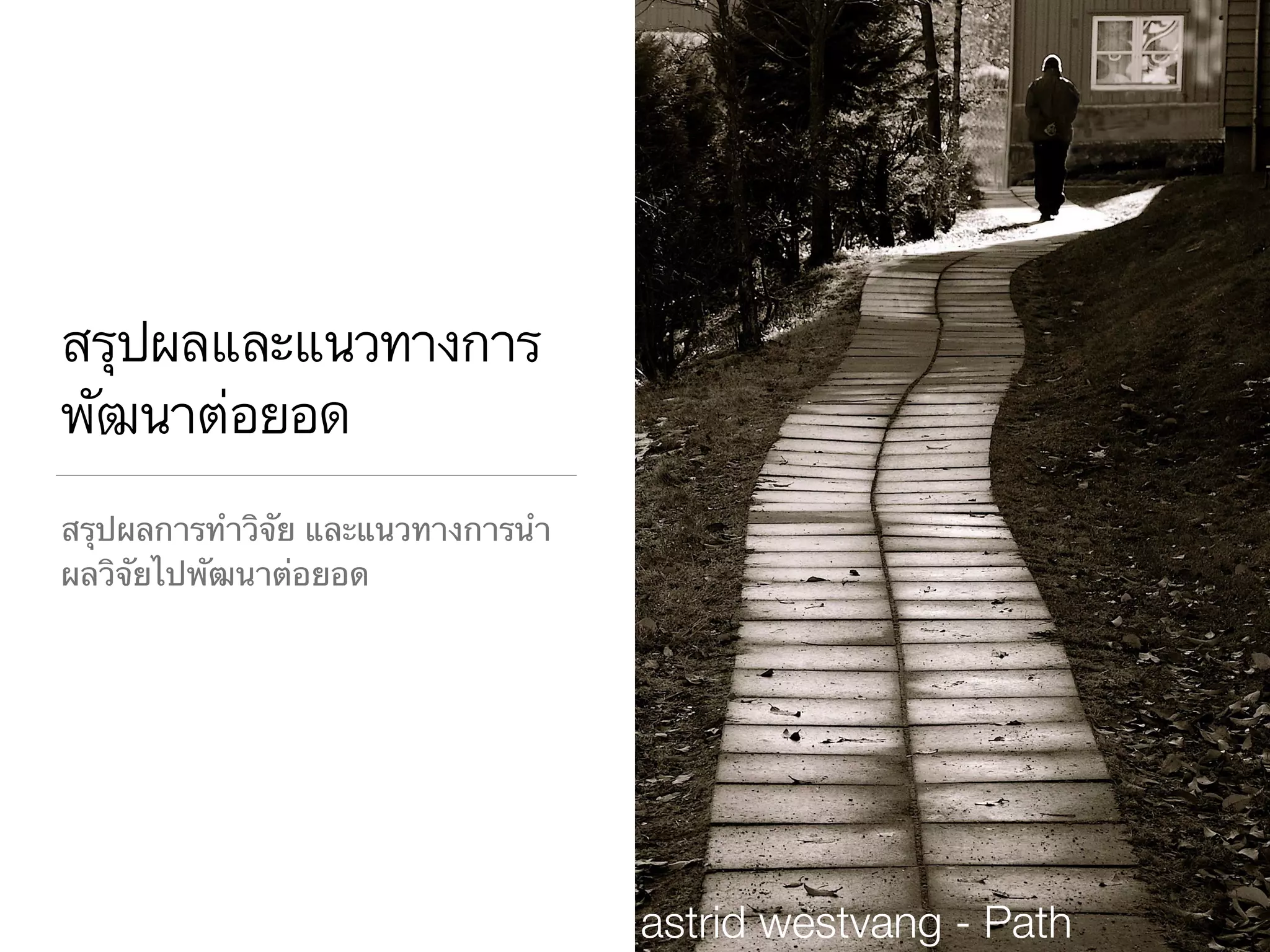 สรุปผลและแนวทางการ
พัฒนาต่อยอด
สรุปผลการทำวิจัย และแนวทางการนำ
ผลวิจัยไปพัฒนาต่อยอด
astrid westvang - Path
 