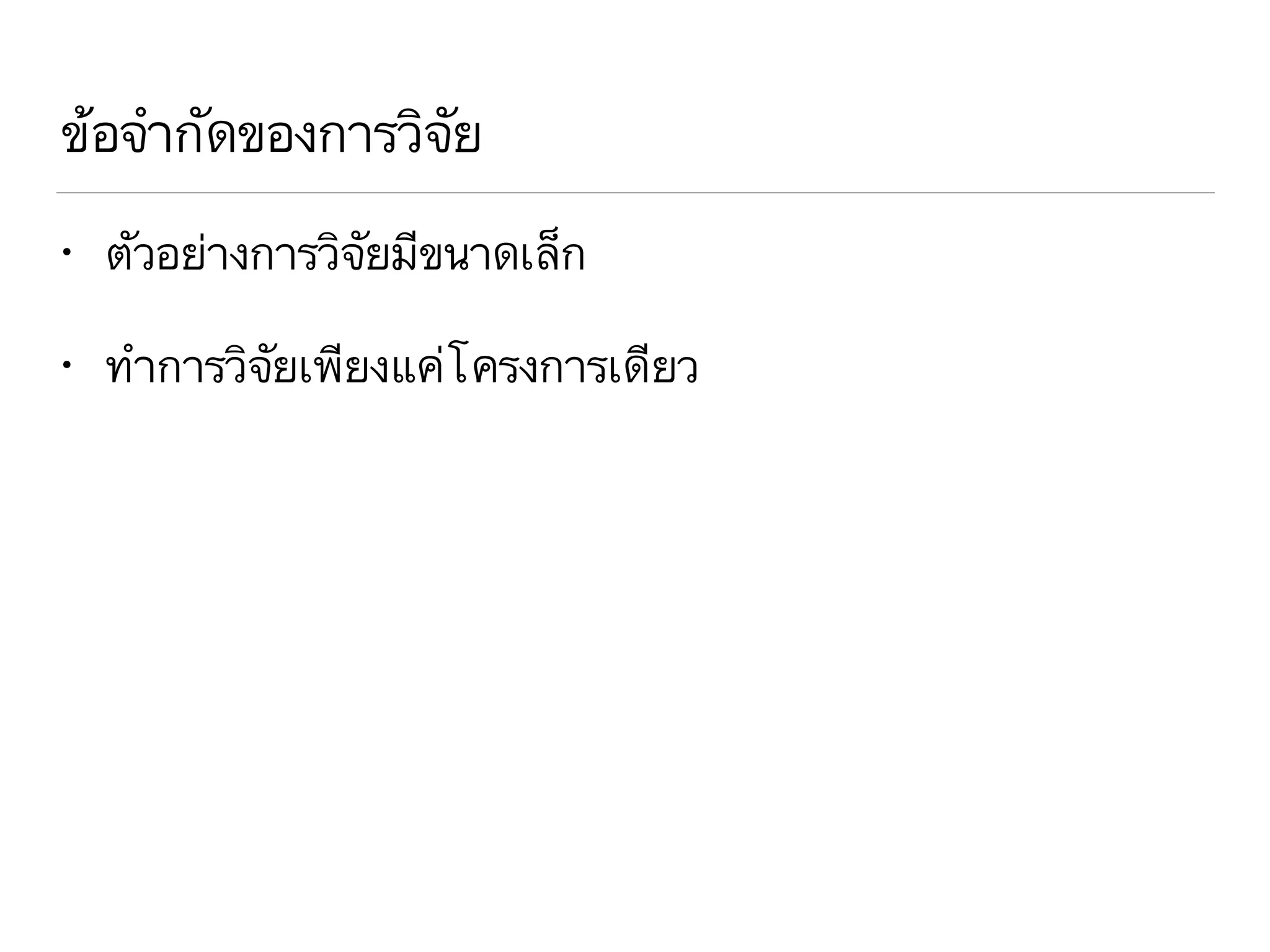 ข้อจำกัดของการวิจัย
• ตัวอย่างการวิจัยมีขนาดเล็ก
• ทำการวิจัยเพียงแค่โครงการเดียว
 