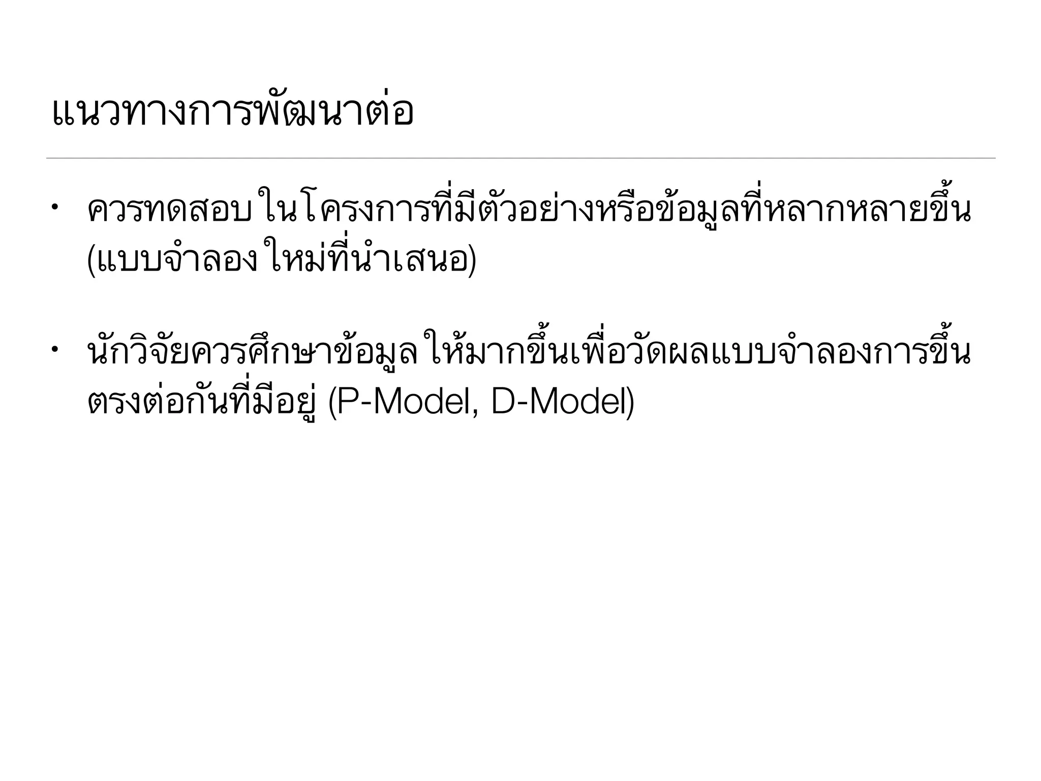 แนวทางการพัฒนาต่อ
• ควรทดสอบในโครงการที่มีตัวอย่างหรือข้อมูลที่หลากหลายขึ้น
(แบบจำลองใหม่ที่นำเสนอ)
• นักวิจัยควรศึกษาข้อมูลให้มากขึ้นเพื่อวัดผลแบบจำลองการขึ้น
ตรงต่อกันที่มีอยู่ (P-Model, D-Model)
 