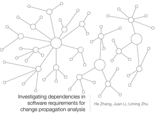 Investigating dependencies in
software requirements for
change propagation analysis
He Zhang, Juan Li, Liming Zhu
 