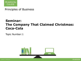 Principles of Business 
Seminar: 
The Company That Claimed Christmas: 
Coca-Cola 
Topic Number:1 
 