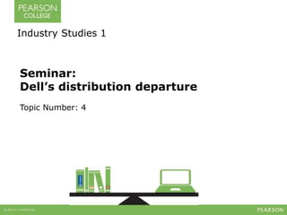 Industry Studies 1 
Seminar: 
Dell’s distribution departure 
Topic Number: 4 
 