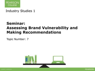 Industry Studies 1 
Seminar: 
Assessing Brand Vulnerability and 
Making Recommendations 
Topic Number: 7 
 