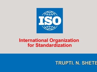 TRUPTI. N. SHETE
International Organization
for Standardization
 