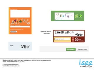 Правильная веб-аналитика для повышения эффективности продвижения
Автор: Алексей Иванов / 27.03.2015
a.ivanov@iseemarketing.ru
facebook.com/ivanov.aleksey
 