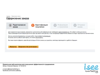 Правильная веб-аналитика для повышения эффективности продвижения
Автор: Алексей Иванов / 27.03.2015
a.ivanov@iseemarketing.ru
facebook.com/ivanov.aleksey
 