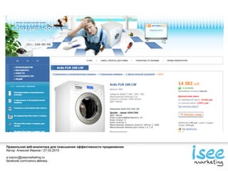 Правильная веб-аналитика для повышения эффективности продвижения
Автор: Алексей Иванов / 27.03.2015
a.ivanov@iseemarketing.ru
facebook.com/ivanov.aleksey
 