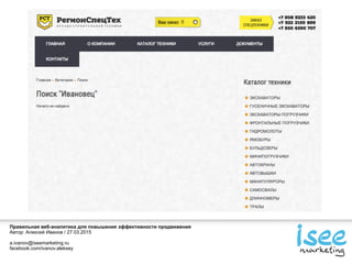 Правильная веб-аналитика для повышения эффективности продвижения
Автор: Алексей Иванов / 27.03.2015
a.ivanov@iseemarketing.ru
facebook.com/ivanov.aleksey
 