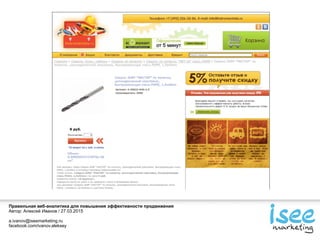 Правильная веб-аналитика для повышения эффективности продвижения
Автор: Алексей Иванов / 27.03.2015
a.ivanov@iseemarketing.ru
facebook.com/ivanov.aleksey
 