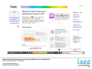 Правильная веб-аналитика для повышения эффективности продвижения
Автор: Алексей Иванов / 27.03.2015
a.ivanov@iseemarketing.ru
facebook.com/ivanov.aleksey
 