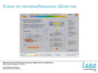 Правильная веб-аналитика для повышения эффективности продвижения
Автор: Алексей Иванов / 27.03.2015
a.ivanov@iseemarketing.ru
facebook.com/ivanov.aleksey
Клики по некликабельным областям
 
