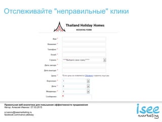 Правильная веб-аналитика для повышения эффективности продвижения
Автор: Алексей Иванов / 27.03.2015
a.ivanov@iseemarketing.ru
facebook.com/ivanov.aleksey
Отслеживайте "неправильные" клики
 