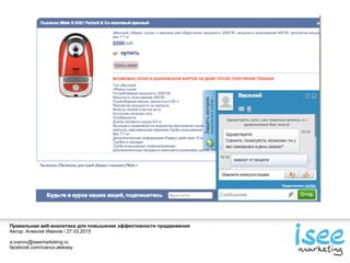 Правильная веб-аналитика для повышения эффективности продвижения
Автор: Алексей Иванов / 27.03.2015
a.ivanov@iseemarketing.ru
facebook.com/ivanov.aleksey
 